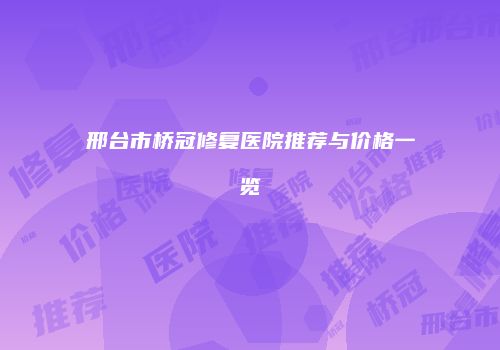 邢台市桥冠修复医院推荐与价格一览