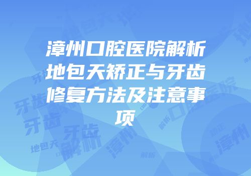 漳州口腔医院解析地包天矫正与牙齿修复方法及注意事项