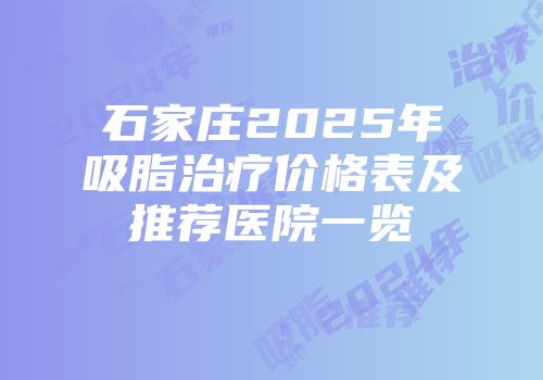 石家庄2025年吸脂治疗价格表及推荐医院一览