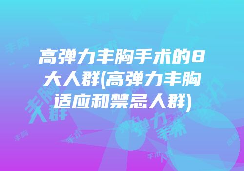 高弹力丰胸手术的8大人群(高弹力丰胸适应和禁忌人群)
