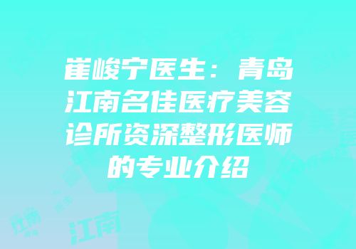 崔峻宁医生：青岛江南名佳医疗美容诊所资深整形医师的专业介绍