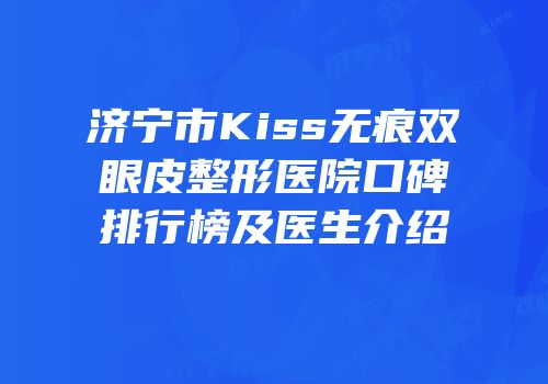 济宁市Kiss无痕双眼皮整形医院口碑排行榜及医生介绍