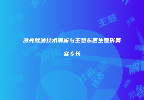激光除皱技术解析与王慧东医生整形美容专长