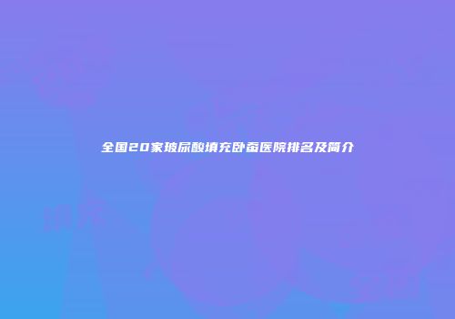 全国20家玻尿酸填充卧蚕医院排名及简介