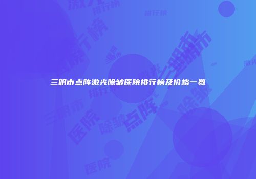 三明市点阵激光除皱医院排行榜及价格一览