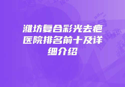 潍坊复合彩光去疤医院排名前十及详细介绍
