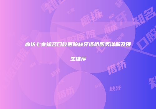 廊坊七家知名口腔医院缺牙搭桥服务详解及医生推荐