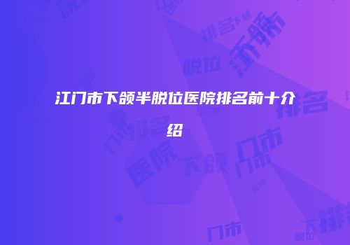 江门市下颌半脱位医院排名前十介绍