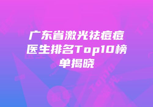 广东省激光祛痘痘医生排名Top10榜单揭晓