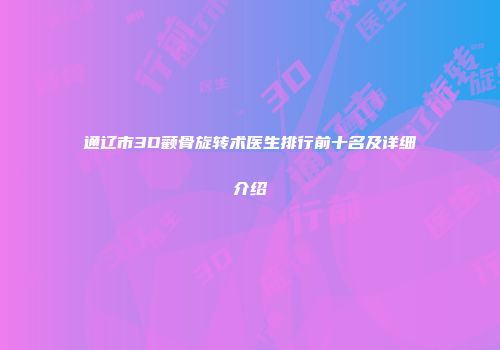 通辽市3D颧骨旋转术医生排行前十名及详细介绍