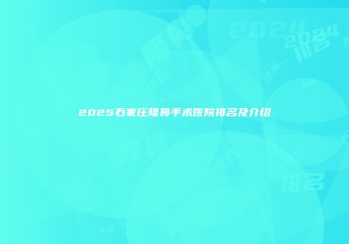 2025石家庄隆鼻手术医院排名及介绍