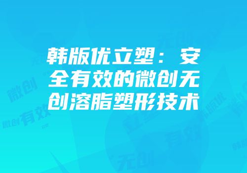 韩版优立塑：安全有效的微创无创溶脂塑形技术