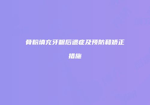 骨粉填充牙龈后遗症及预防和矫正措施