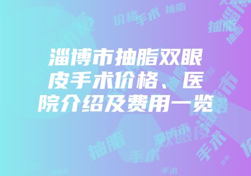 淄博市抽脂双眼皮手术价格、医院介绍及费用一览