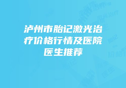 泸州市胎记激光治疗价格行情及医院医生推荐