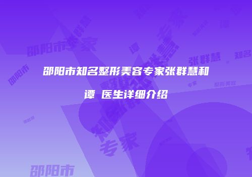 邵阳市知名整形美容专家张群慧和谭璟医生详细介绍