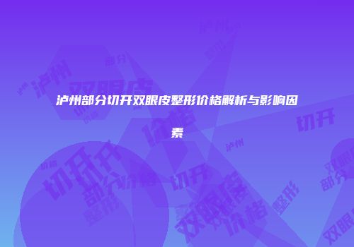 泸州部分切开双眼皮整形价格解析与影响因素