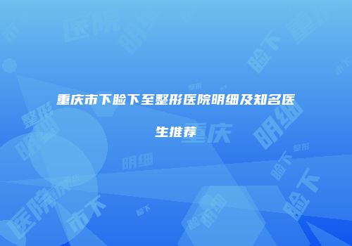 重庆市下睑下至整形医院明细及知名医生推荐