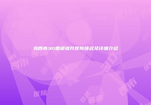 鸡西市3D面部提升医院排名及详细介绍