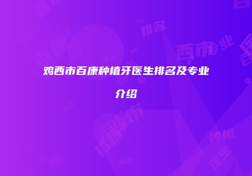 鸡西市百康种植牙医生排名及专业介绍