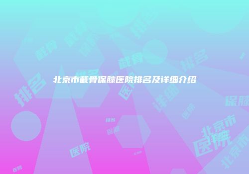 北京市截骨保膝医院排名及详细介绍