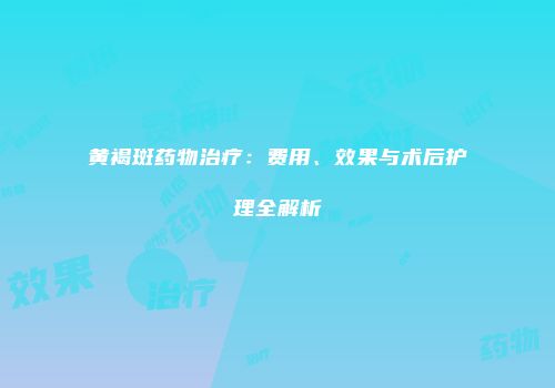 黄褐斑药物治疗：费用、效果与术后护理全解析