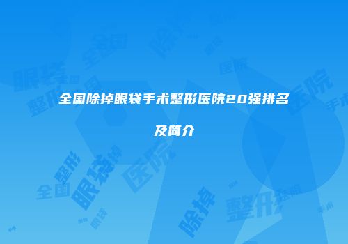 全国除掉眼袋手术整形医院20强排名及简介