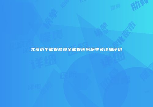 北京市半肋骨隆鼻全肋骨医院榜单及详细评价