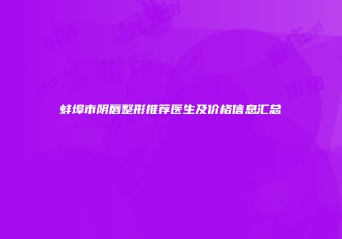 蚌埠市阴唇整形推荐医生及价格信息汇总