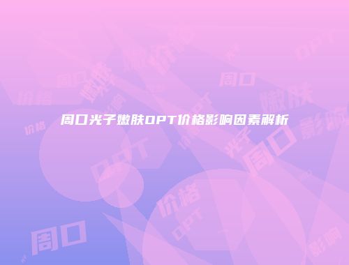 周口光子嫩肤OPT价格影响因素解析