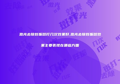 激光去除妊娠斑打几次效果好,激光去除妊娠斑效果主要表现在哪些方面