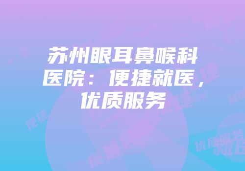 苏州眼耳鼻喉科医院：便捷就医，优质服务