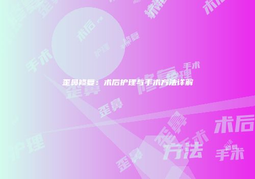 歪鼻修复：术后护理与手术方法详解
