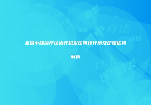 全国中胚层疗法治疗脱发医院排行榜及原理优势解析