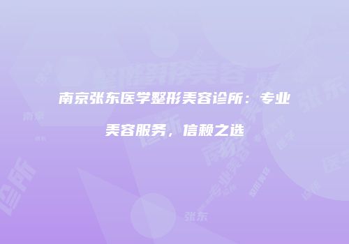 南京张东医学整形美容诊所：专业美容服务，信赖之选