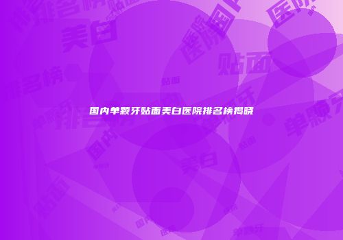 国内单颗牙贴面美白医院排名榜揭晓