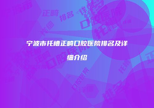 宁波市托槽正畸口腔医院排名及详细介绍