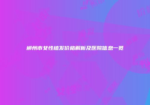 郴州市女性植发价格解析及医院信息一览