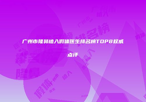 广州市隆鼻植入假体医生排名榜TOP8权威点评