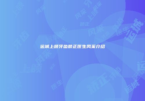 运城上颌牙齿矫正医生风采介绍
