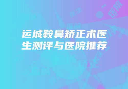 运城鞍鼻矫正术医生测评与医院推荐