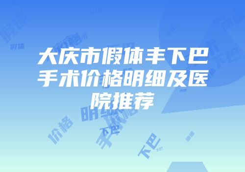 大庆市假体丰下巴手术价格明细及医院推荐