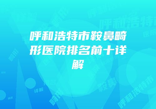 呼和浩特市鞍鼻畸形医院排名前十详解