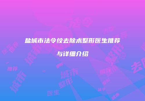 盐城市法令纹去除术整形医生推荐与详细介绍
