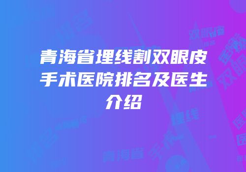 青海省埋线割双眼皮手术医院排名及医生介绍