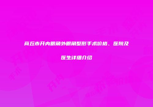 商丘市开内眼角外眼角整形手术价格、医院及医生详细介绍