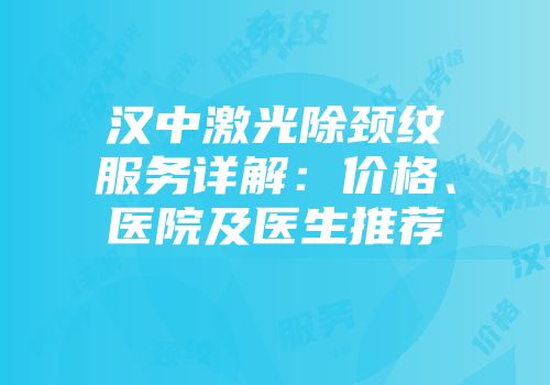 汉中激光除颈纹服务详解：价格、医院及医生推荐