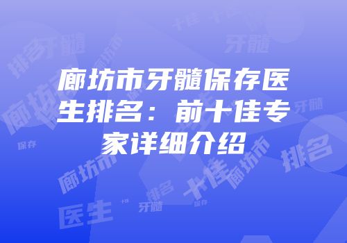 廊坊市牙髓保存医生排名：前十佳专家详细介绍