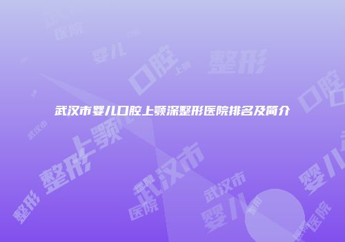 武汉市婴儿口腔上颚深整形医院排名及简介