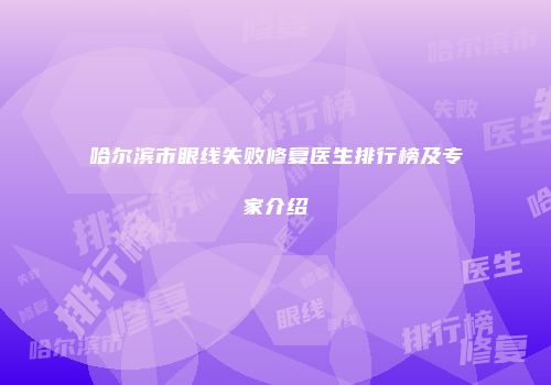 哈尔滨市眼线失败修复医生排行榜及专家介绍